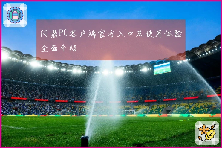 问鼎PG客户端官方入口及使用体验全面介绍