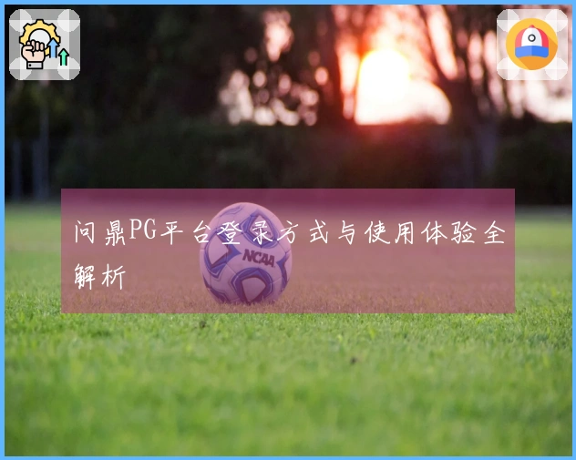 问鼎PG平台登录方式与使用体验全解析