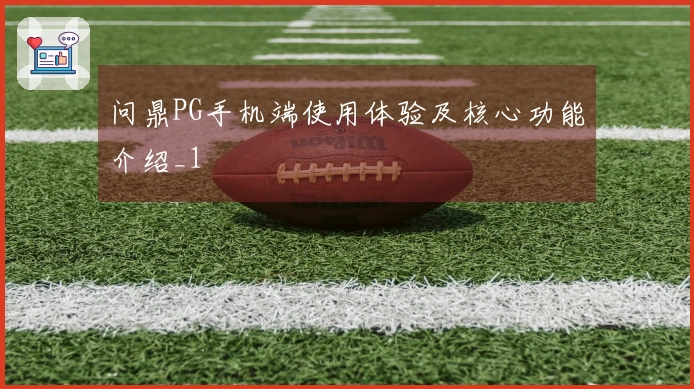 问鼎PG手机端使用体验及核心功能介绍_1