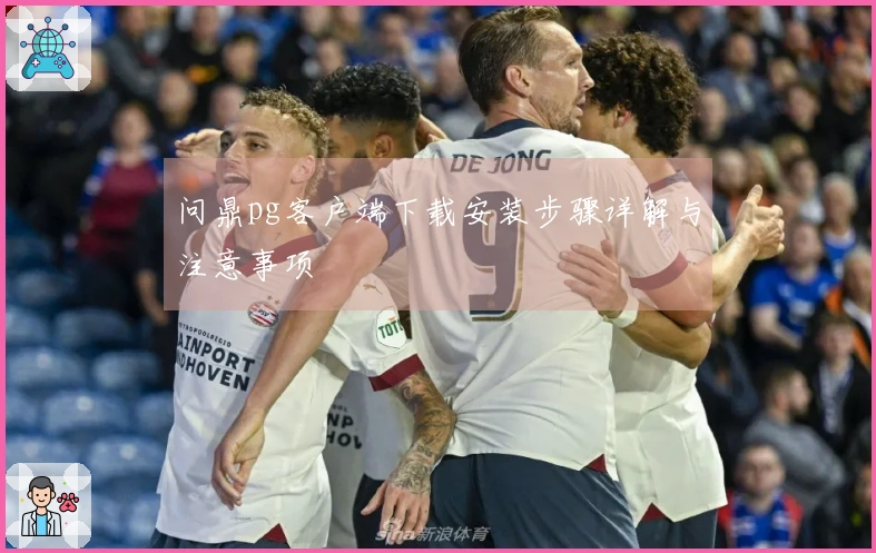 问鼎pg客户端下载安装步骤详解与注意事项