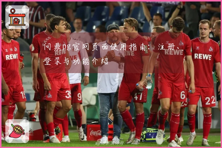 问鼎pg官网页面使用指南：注册、登录与功能介绍