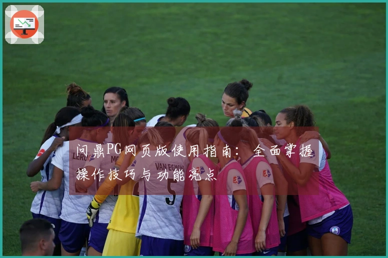 问鼎PG网页版使用指南：全面掌握操作技巧与功能亮点