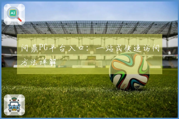 问鼎PG平台入口：一站式快速访问方法详解