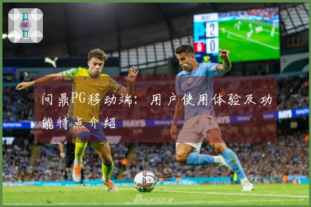 问鼎PG移动端：用户使用体验及功能特点介绍