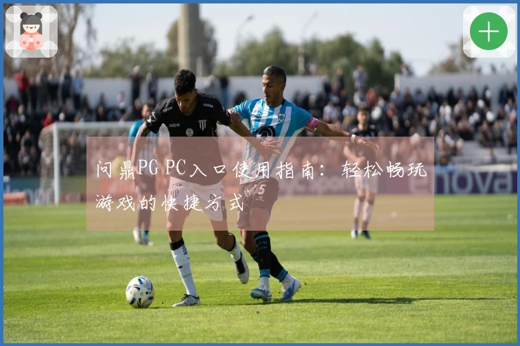问鼎PG PC入口使用指南：轻松畅玩游戏的快捷方式