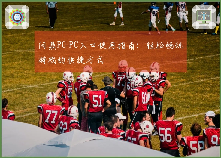 问鼎PG PC入口使用指南：轻松畅玩游戏的快捷方式