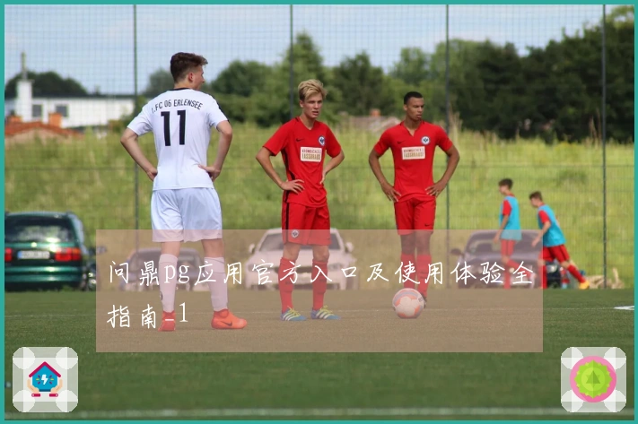 问鼎pg应用官方入口及使用体验全指南_1