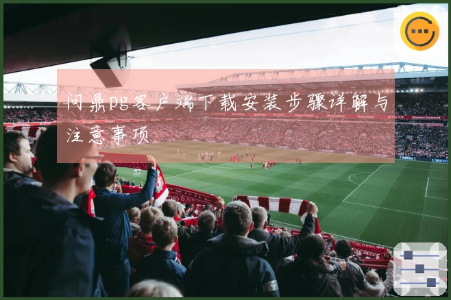 问鼎pg客户端下载安装步骤详解与注意事项