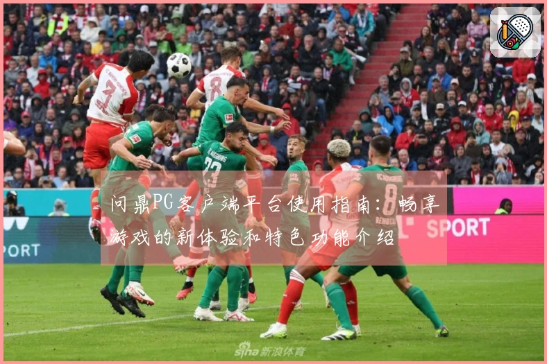 问鼎PG客户端平台使用指南：畅享游戏的新体验和特色功能介绍