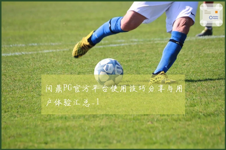 问鼎PG官方平台使用技巧分享与用户体验汇总_1