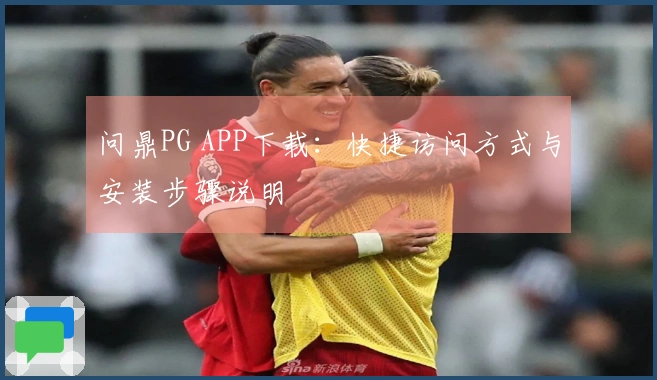 问鼎PG APP下载：快捷访问方式与安装步骤说明