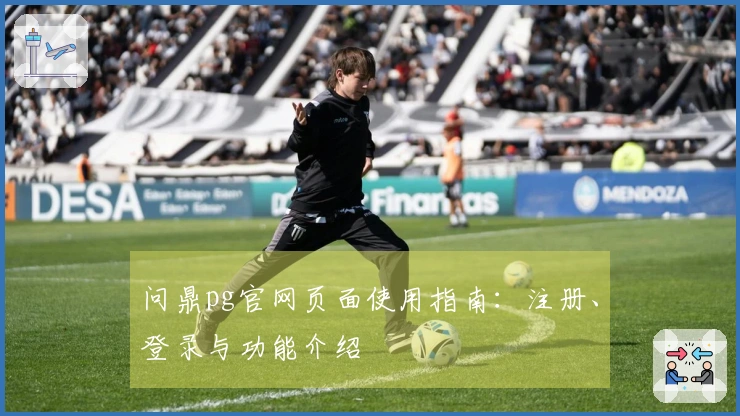问鼎pg官网页面使用指南：注册、登录与功能介绍